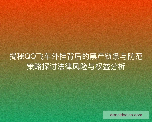 揭秘QQ飞车外挂背后的黑产链条与防范策略探讨法律风险与权益分析