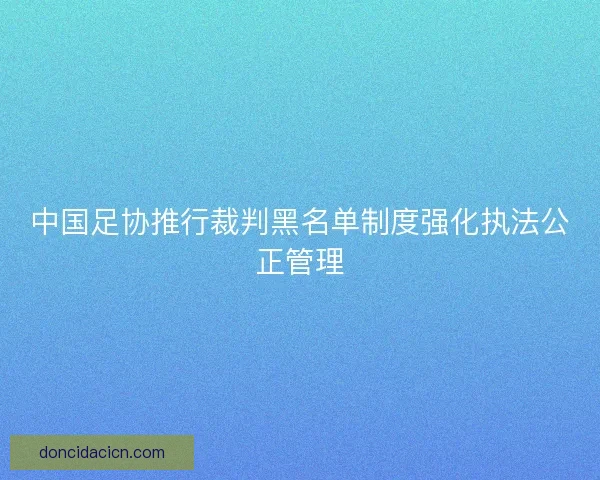 中国足协推行裁判黑名单制度强化执法公正管理