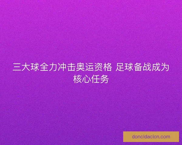 三大球全力冲击奥运资格 足球备战成为核心任务