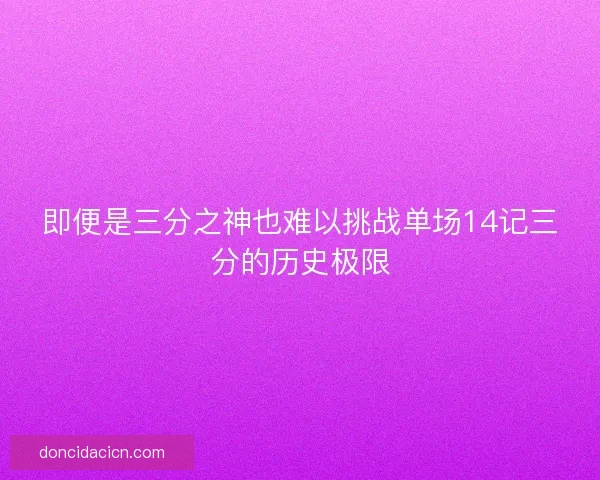即便是三分之神也难以挑战单场14记三分的历史极限