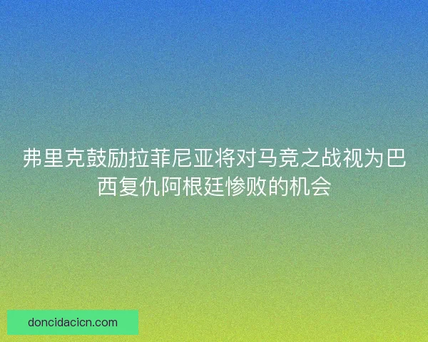 弗里克鼓励拉菲尼亚将对马竞之战视为巴西复仇阿根廷惨败的机会
