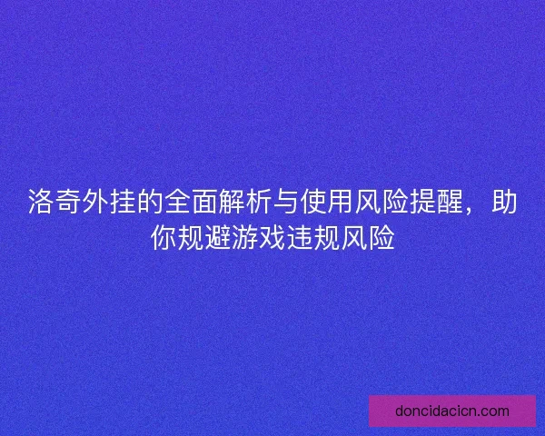 洛奇外挂的全面解析与使用风险提醒，助你规避游戏违规风险