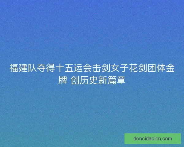 福建队夺得十五运会击剑女子花剑团体金牌 创历史新篇章 福建队夺得十五运会击剑女子花剑团体金牌 创历史新篇章