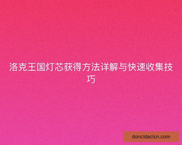 洛克王国灯芯获得方法详解与快速收集技巧