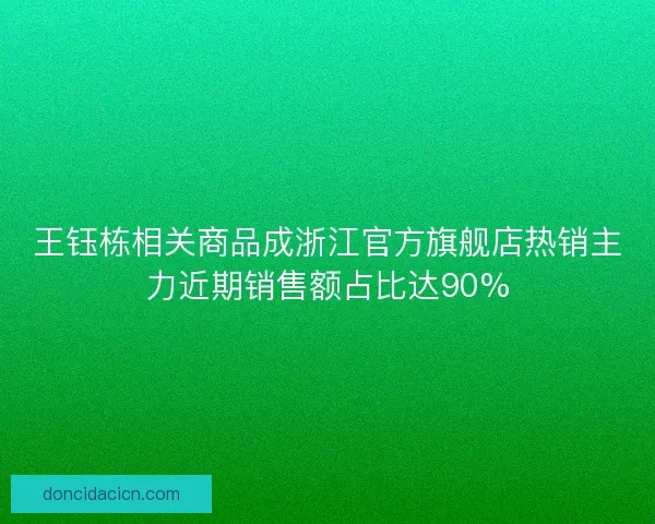 王钰栋相关商品成浙江官方旗舰店热销主力近期销售额占比达90%